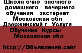 Школа очно- заочного,  домашнего,  вечернего обучения,  экстернат - Московская обл., Дзержинский г. Услуги » Обучение. Курсы   . Московская обл.